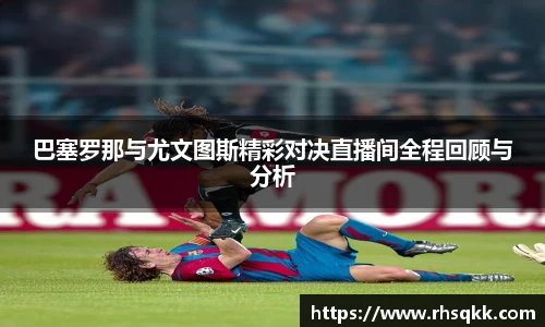 巴塞罗那与尤文图斯精彩对决直播间全程回顾与分析