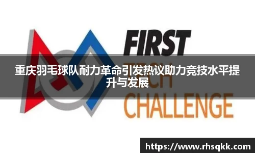 重庆羽毛球队耐力革命引发热议助力竞技水平提升与发展