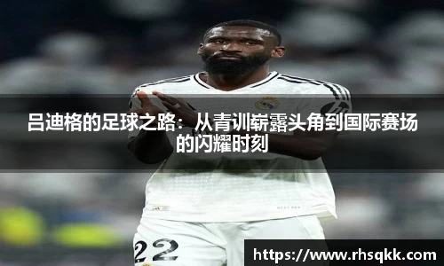 吕迪格的足球之路：从青训崭露头角到国际赛场的闪耀时刻